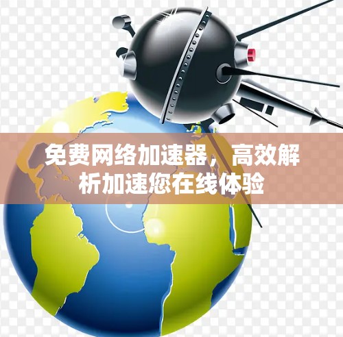 免费网络加速器，高效解析加速您在线体验