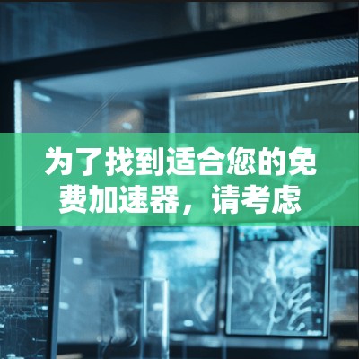 为了找到适合您的免费加速器，请考虑以下几种类型及其推荐工具
