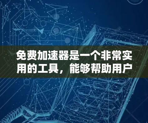免费加速器是一个非常实用的工具,能够帮助用户解决资源不足的问题。以下是免费加速器的主要功能 免费加速器是一个非常实用的工具,能够帮助用户解决资源不足的问题。以下是免费加速器的主要功能