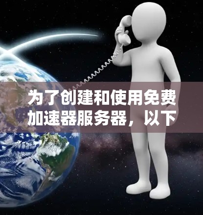 为了创建和使用免费加速器服务器,以下是分步骤的指南 为了创建和使用免费加速器服务器,以下是分步骤的指南