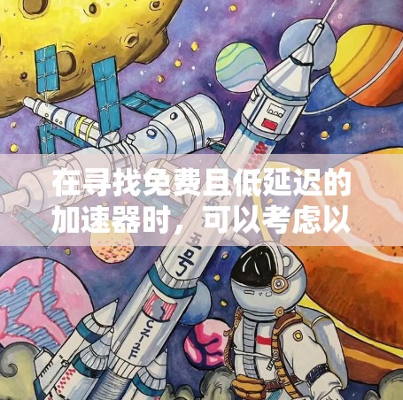 在寻找免费且低延迟的加速器时,可以考虑以下几种方案