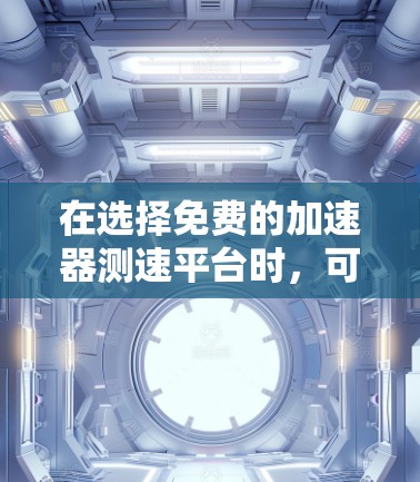 在选择免费的加速器测速平台时,可以考虑以下几种工具,并根据需求进行评估 在选择免费的加速器测速平台时,可以考虑以下几种工具,并根据需求进行评估