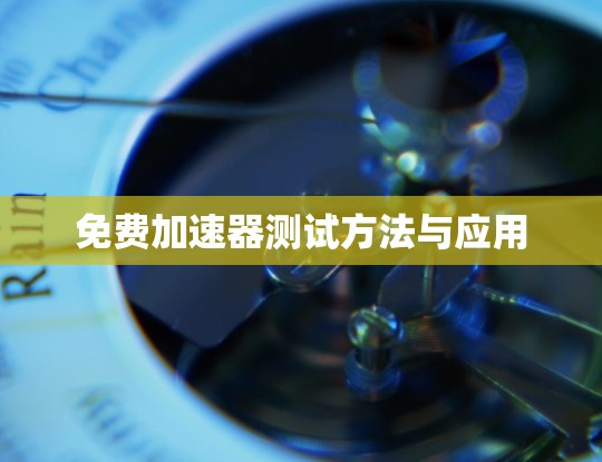 免费加速器测试方法与应用 免费加速器测试方法与应用