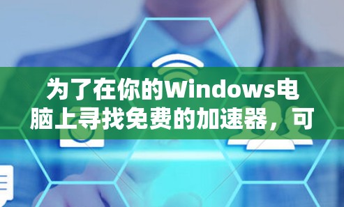 为了在你的Windows电脑上寻找免费的加速器,可以按照以下步骤进行 为了在你的Windows电脑上寻找免费的加速器,可以按照以下步骤进行
