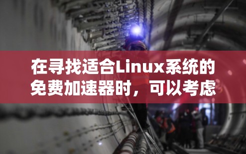 在寻找适合Linux系统的免费加速器时,可以考虑以下几个选项,并根据你的具体需求进行选择 在寻找适合Linux系统的免费加速器时,可以考虑以下几个选项,并根据你的具体需求进行选择