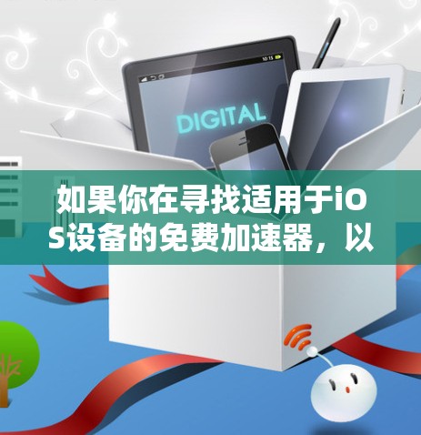 如果你在寻找适用于iOS设备的免费加速器,以下是一些可能的选项和建议 如果你在寻找适用于iOS设备的免费加速器,以下是一些可能的选项和建议
