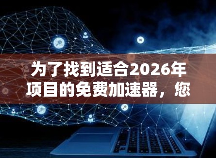 为了找到适合2026年项目的免费加速器,您可以考虑以下几种工具,根据项目需求和硬件配置选择最合适的