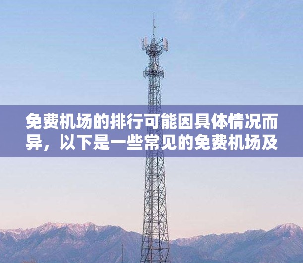 免费机场的排行可能因具体情况而异,以下是一些常见的免费机场及其服务内容