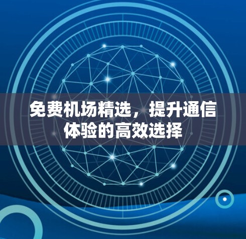免费机场精选，提升通信体验的高效选择