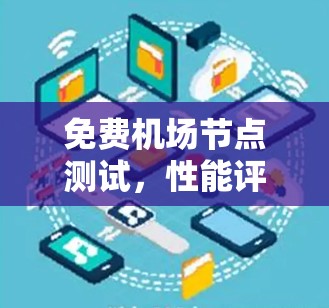 免费机场节点测试,性能评估与优化建议