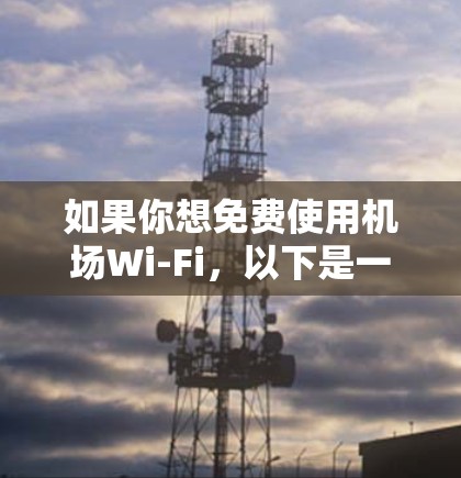 如果你想免费使用机场Wi-Fi,以下是一些常用的方法和教程,帮助你轻松连接免费的机场Wi-Fi