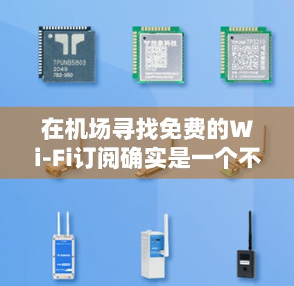 在机场寻找免费的Wi-Fi订阅确实是一个不错的选择,尤其是对于经常出差或旅行的人来说。以下是一些可能对你有帮助的信息和建议