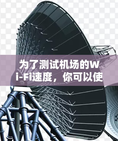 为了测试机场的Wi-Fi速度，你可以使用以下免费工具和方法