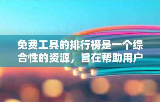 免费工具的排行榜是一个综合性的资源,旨在帮助用户快速找到适合自己需求的工具。以下是对该排行榜的分析和总结