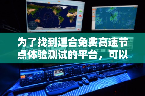 为了找到适合免费高速节点体验测试的平台,可以按照以下步骤进行 为了找到适合免费高速节点体验测试的平台,可以按照以下步骤进行