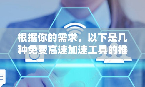 根据你的需求,以下是几种免费高速加速工具的推荐
