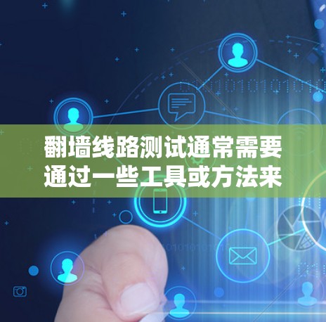 翻墙线路测试通常需要通过一些工具或方法来检测网络连接是否被防火墙或其他安全措施限制了。以下是一些常用的免费方法和工具，供你测试翻墙线路
