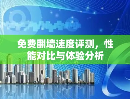 免费翻墙速度评测,性能对比与体验分析