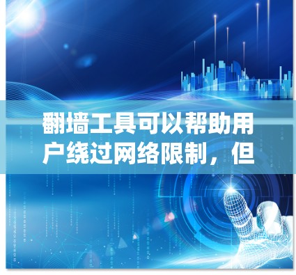 翻墙工具可以帮助用户绕过网络限制,但请注意,这些工具可能存在一定的法律和道德风险。使用这些工具时,请确保遵守相关法律法规