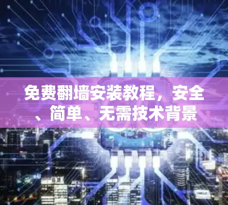 免费翻墙安装教程,安全、简单、无需技术背景 免费翻墙安装教程,安全、简单、无需技术背景