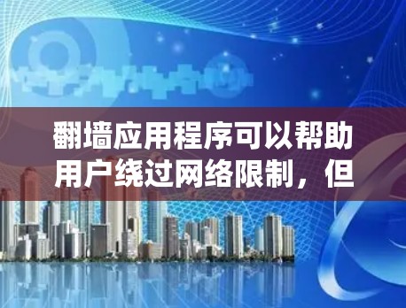 翻墙应用程序可以帮助用户绕过网络限制,但需要注意以下几点 翻墙应用程序可以帮助用户绕过网络限制,但需要注意以下几点