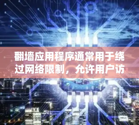 翻墙应用程序通常用于绕过网络限制,允许用户访问被屏蔽的网站或内容。在选择和使用这些应用时,用户应考虑以下几点