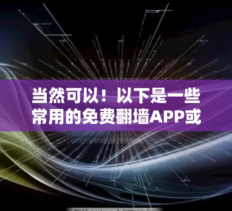 当然可以！以下是一些常用的免费翻墙APP或工具，您可以试用