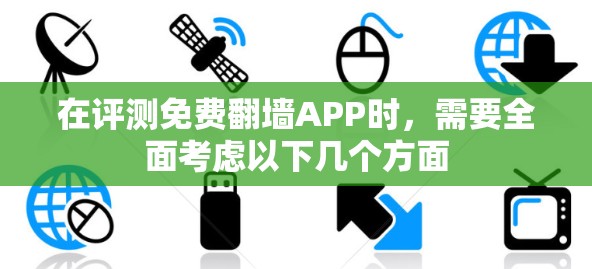 在评测免费翻墙APP时,需要全面考虑以下几个方面 在评测免费翻墙APP时,需要全面考虑以下几个方面
