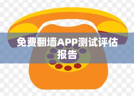 免费翻墙APP测试评估报告