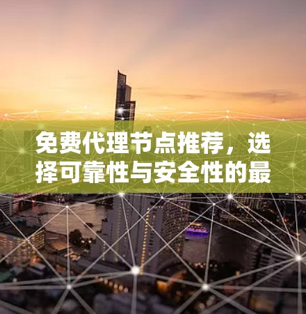 免费代理节点推荐，选择可靠性与安全性的最佳方案