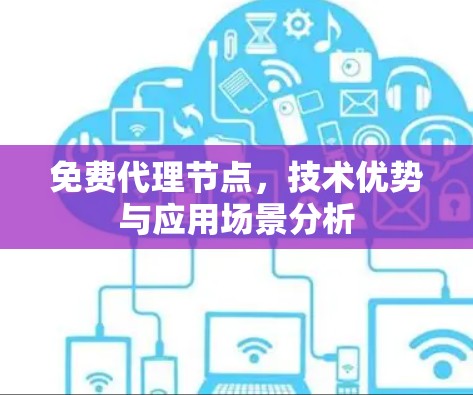 免费代理节点，技术优势与应用场景分析