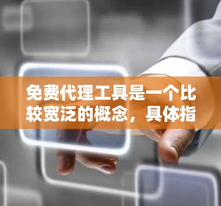 免费代理工具是一个比较宽泛的概念,具体指什么取决于你的需求。以下是一些常见的免费代理工具及其用途