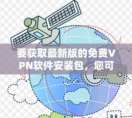 要获取最新版的免费VPN软件安装包,您可以参考以下几种方法