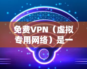 免费VPN(虚拟专用网络)是一种可以帮助你访问被限制或受限的网络内容和服务的工具。然而,免费VPN服务通常会有以下几个限制