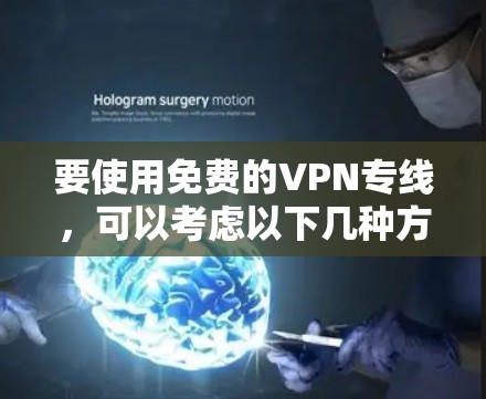 要使用免费的VPN专线，可以考虑以下几种方法