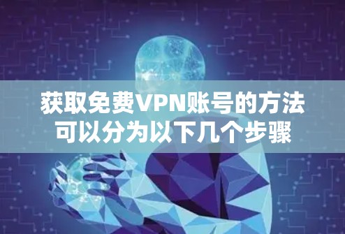 获取免费VPN账号的方法可以分为以下几个步骤