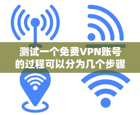 测试一个免费VPN账号的过程可以分为几个步骤，每个步骤都需要仔细检查和记录，以确保全面评估VPN的性能和可靠性。以下是详细的步骤指南