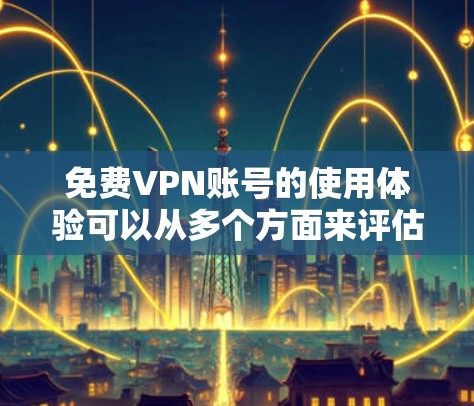 免费VPN账号的使用体验可以从多个方面来评估,包括连接速度、使用体验、隐私保护以及可能遇到的问题和限制。以下是一些关键点,帮助你更好地理解免费VPN账号的优缺点
