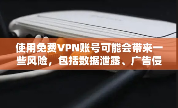 使用免费VPN账号可能会带来一些风险，包括数据泄露、广告侵扰以及可能的账号被封禁等问题。为了保护你的隐私和安全，以下是一些建议