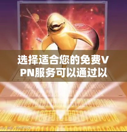 选择适合您的免费VPN服务可以通过以下步骤进行