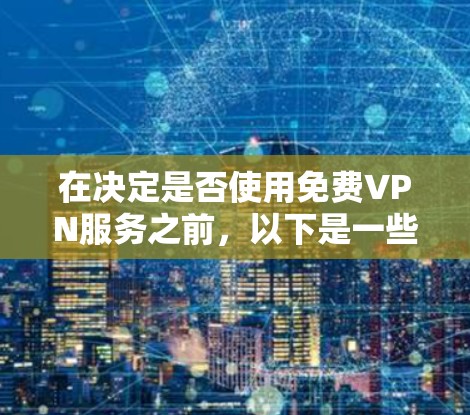 在决定是否使用免费VPN服务之前,以下是一些关键点需要考虑