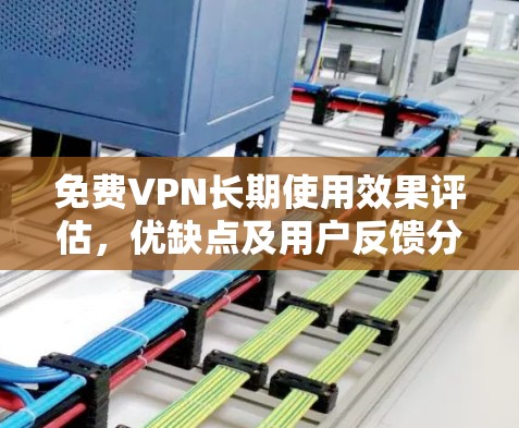 免费VPN长期使用效果评估,优缺点及用户反馈分析 免费VPN长期使用效果评估,优缺点及用户反馈分析