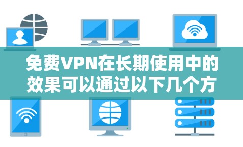 免费VPN在长期使用中的效果可以通过以下几个方面进行评估 免费VPN在长期使用中的效果可以通过以下几个方面进行评估