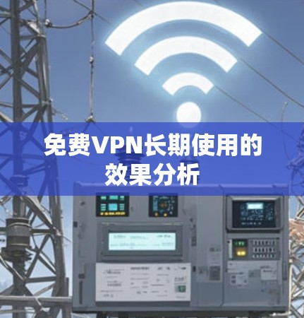 免费VPN长期使用的效果分析