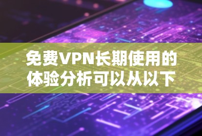 免费VPN长期使用的体验分析可以从以下几个方面进行总结