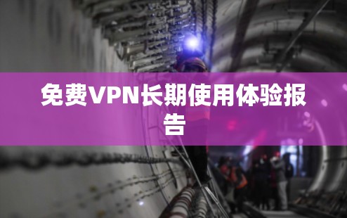 免费VPN长期使用体验报告