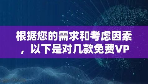 根据您的需求和考虑因素,以下是对几款免费VPN服务的分析和推荐 根据您的需求和考虑因素,以下是对几款免费VPN服务的分析和推荐