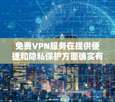免费VPN服务在提供便捷和隐私保护方面确实有其用途,但也存在诸多限制和潜在风险。以下是对免费VPN效果的详细评估