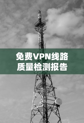 免费VPN线路质量检测报告