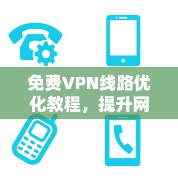 免费VPN线路优化教程，提升网络安全与速度